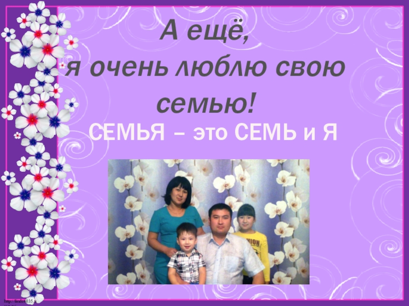 Презентация по математике на тему Моё любимое число 7 А ещё, я очень люблю свою семью!СЕМЬЯ – это СЕМЬ и Я А ещё, я очень люблю свою семью!СЕМЬЯ – это СЕМЬ и Я