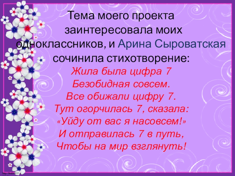Презентация по математике на тему Моё любимое число 7 Тема моего проекта заинтересовала моих одноклассников, и Арина Сыроватская сочинила Тема моего проекта заинтересовала моих одноклассников, и Арина Сыроватская сочинила стихотворение: Жила была цифра
