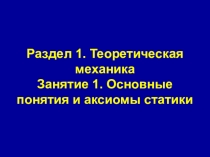 Раздел 1. Теоретическая механика Занятие 1. Основные понятия и аксиомы статики