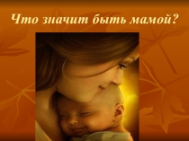 Что значит быть Мамой?