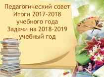 Презентация Педагогический совет Итоги 2017-2018 учебного года  Задачи на 2018-2019 учебный год