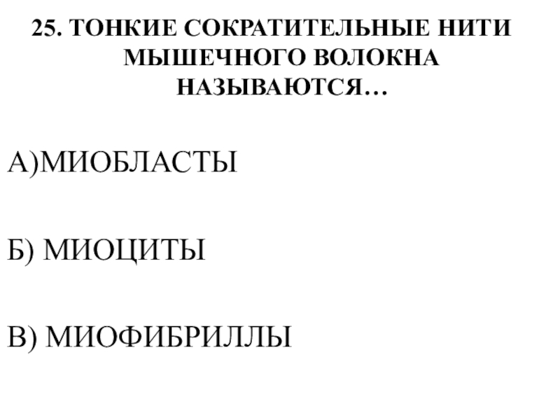 Тестирование по теме ОПОРНО-ДВИГАТЕЛЬНАЯ СИСТЕМА 25. ТОНКИЕ СОКРАТИТЕЛЬНЫЕ НИТИ МЫШЕЧНОГО ВОЛОКНА НАЗЫВАЮТСЯ…А)МИОБЛАСТЫБ) МИОЦИТЫВ) МИОФИБРИЛЛЫ 25. ТОНКИЕ СОКРАТИТЕЛЬНЫЕ НИТИ МЫШЕЧНОГО ВОЛОКНА НАЗЫВАЮТСЯ…А)МИОБЛАСТЫБ) МИОЦИТЫВ) МИОФИБРИЛЛЫ