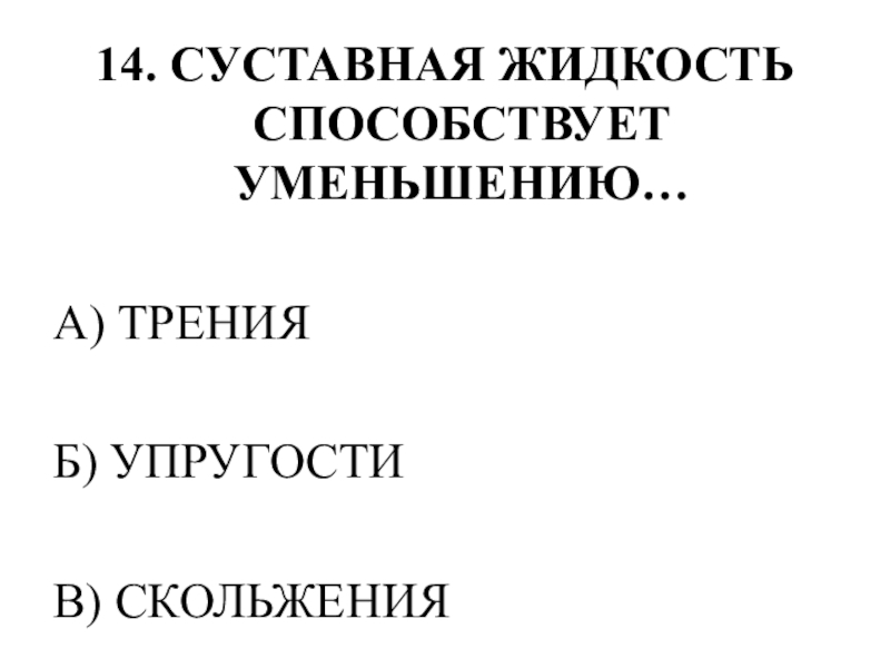 Тестирование по теме ОПОРНО-ДВИГАТЕЛЬНАЯ СИСТЕМА 14. СУСТАВНАЯ ЖИДКОСТЬ СПОСОБСТВУЕТ УМЕНЬШЕНИЮ…А) ТРЕНИЯБ) УПРУГОСТИВ) СКОЛЬЖЕНИЯ 14. СУСТАВНАЯ ЖИДКОСТЬ СПОСОБСТВУЕТ УМЕНЬШЕНИЮ…А) ТРЕНИЯБ) УПРУГОСТИВ) СКОЛЬЖЕНИЯ