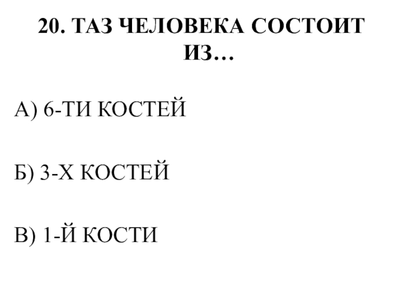 Тестирование по теме ОПОРНО-ДВИГАТЕЛЬНАЯ СИСТЕМА 20. ТАЗ ЧЕЛОВЕКА СОСТОИТ ИЗ…А) 6-ТИ КОСТЕЙБ) 3-Х КОСТЕЙВ) 1-Й КОСТИ 20. ТАЗ ЧЕЛОВЕКА СОСТОИТ ИЗ…А) 6-ТИ КОСТЕЙБ) 3-Х КОСТЕЙВ) 1-Й КОСТИ