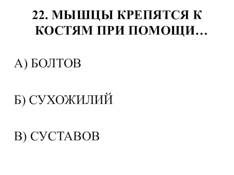 Тестирование по теме ОПОРНО-ДВИГАТЕЛЬНАЯ СИСТЕМА 22. МЫШЦЫ КРЕПЯТСЯ К КОСТЯМ ПРИ ПОМОЩИ…А) БОЛТОВБ) СУХОЖИЛИЙВ) СУСТАВОВ 22. МЫШЦЫ КРЕПЯТСЯ К КОСТЯМ ПРИ ПОМОЩИ…А) БОЛТОВБ) СУХОЖИЛИЙВ) СУСТАВОВ