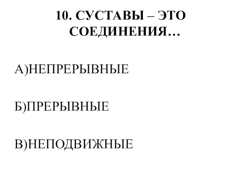 Тестирование по теме ОПОРНО-ДВИГАТЕЛЬНАЯ СИСТЕМА 10. СУСТАВЫ – ЭТО СОЕДИНЕНИЯ…А)НЕПРЕРЫВНЫЕБ)ПРЕРЫВНЫЕВ)НЕПОДВИЖНЫЕ 10. СУСТАВЫ – ЭТО СОЕДИНЕНИЯ…А)НЕПРЕРЫВНЫЕБ)ПРЕРЫВНЫЕВ)НЕПОДВИЖНЫЕ
