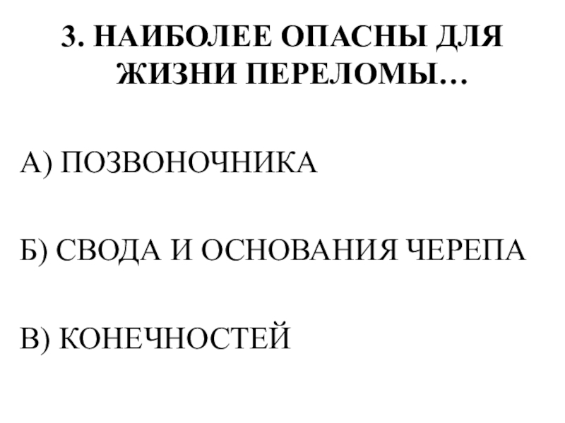Тестирование по теме ОПОРНО-ДВИГАТЕЛЬНАЯ СИСТЕМА 3. НАИБОЛЕЕ ОПАСНЫ ДЛЯ ЖИЗНИ ПЕРЕЛОМЫ…А) ПОЗВОНОЧНИКАБ) СВОДА И ОСНОВАНИЯ ЧЕРЕПАВ) КОНЕЧНОСТЕЙ 3. НАИБОЛЕЕ ОПАСНЫ ДЛЯ ЖИЗНИ ПЕРЕЛОМЫ…А) ПОЗВОНОЧНИКАБ) СВОДА И ОСНОВАНИЯ ЧЕРЕПАВ) КОНЕЧНОСТЕЙ