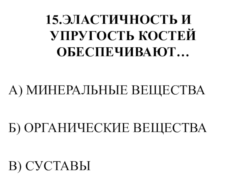 Тестирование по теме ОПОРНО-ДВИГАТЕЛЬНАЯ СИСТЕМА 15.ЭЛАСТИЧНОСТЬ И УПРУГОСТЬ КОСТЕЙ ОБЕСПЕЧИВАЮТ…А) МИНЕРАЛЬНЫЕ ВЕЩЕСТВАБ) ОРГАНИЧЕСКИЕ ВЕЩЕСТВАВ) СУСТАВЫ 15.ЭЛАСТИЧНОСТЬ И УПРУГОСТЬ КОСТЕЙ ОБЕСПЕЧИВАЮТ…А) МИНЕРАЛЬНЫЕ ВЕЩЕСТВАБ) ОРГАНИЧЕСКИЕ ВЕЩЕСТВАВ) СУСТАВЫ