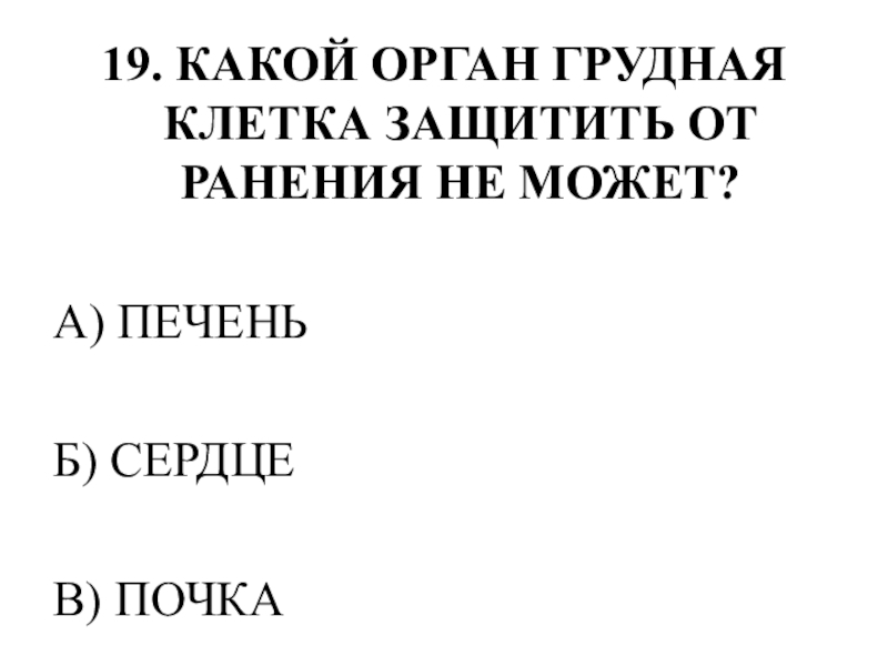 Тестирование по теме ОПОРНО-ДВИГАТЕЛЬНАЯ СИСТЕМА 19. КАКОЙ ОРГАН ГРУДНАЯ КЛЕТКА ЗАЩИТИТЬ ОТ РАНЕНИЯ НЕ МОЖЕТ?А) ПЕЧЕНЬБ) СЕРДЦЕВ) ПОЧКА 19. КАКОЙ ОРГАН ГРУДНАЯ КЛЕТКА ЗАЩИТИТЬ ОТ РАНЕНИЯ НЕ МОЖЕТ?А) ПЕЧЕНЬБ) СЕРДЦЕВ) ПОЧКА