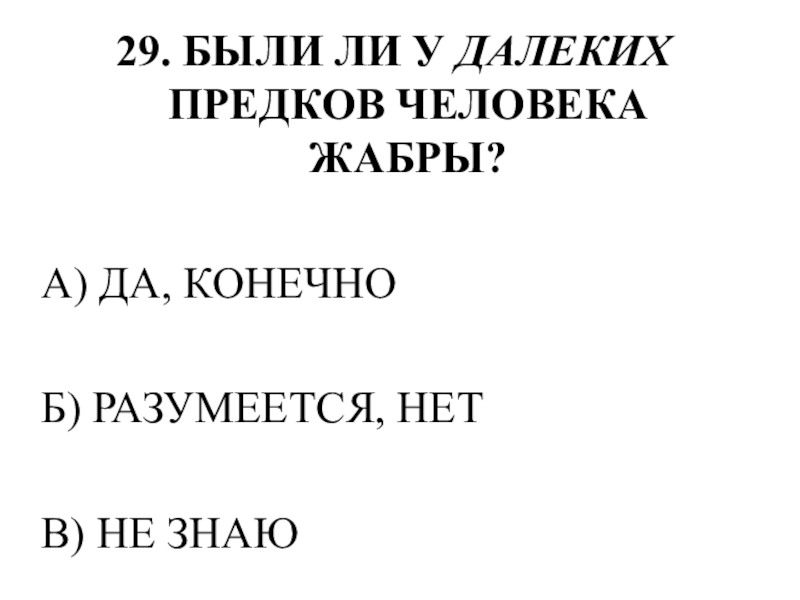 Тестирование по теме ОПОРНО-ДВИГАТЕЛЬНАЯ СИСТЕМА 29. БЫЛИ ЛИ У ДАЛЕКИХ ПРЕДКОВ ЧЕЛОВЕКА ЖАБРЫ?А) ДА, КОНЕЧНОБ) РАЗУМЕЕТСЯ, НЕТВ) НЕ ЗНАЮ 29. БЫЛИ ЛИ У ДАЛЕКИХ ПРЕДКОВ ЧЕЛОВЕКА ЖАБРЫ?А) ДА, КОНЕЧНОБ) РАЗУМЕЕТСЯ, НЕТВ) НЕ ЗНАЮ