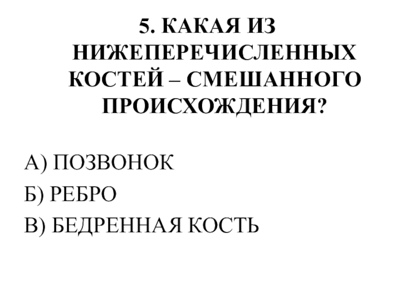 Тестирование по теме ОПОРНО-ДВИГАТЕЛЬНАЯ СИСТЕМА 5. КАКАЯ ИЗ НИЖЕПЕРЕЧИСЛЕННЫХ КОСТЕЙ – СМЕШАННОГО ПРОИСХОЖДЕНИЯ?А) ПОЗВОНОКБ) РЕБРОВ) БЕДРЕННАЯ КОСТЬ 5. КАКАЯ ИЗ НИЖЕПЕРЕЧИСЛЕННЫХ КОСТЕЙ – СМЕШАННОГО ПРОИСХОЖДЕНИЯ?А) ПОЗВОНОКБ) РЕБРОВ) БЕДРЕННАЯ КОСТЬ