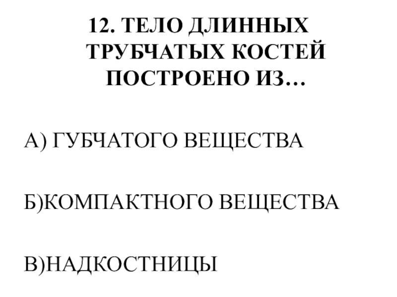 Тестирование по теме ОПОРНО-ДВИГАТЕЛЬНАЯ СИСТЕМА 12. ТЕЛО ДЛИННЫХ ТРУБЧАТЫХ КОСТЕЙ ПОСТРОЕНО ИЗ…А) ГУБЧАТОГО ВЕЩЕСТВАБ)КОМПАКТНОГО ВЕЩЕСТВАВ)НАДКОСТНИЦЫ 12. ТЕЛО ДЛИННЫХ ТРУБЧАТЫХ КОСТЕЙ ПОСТРОЕНО ИЗ…А) ГУБЧАТОГО ВЕЩЕСТВАБ)КОМПАКТНОГО ВЕЩЕСТВАВ)НАДКОСТНИЦЫ