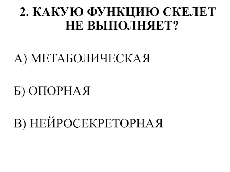 Тестирование по теме ОПОРНО-ДВИГАТЕЛЬНАЯ СИСТЕМА 2. КАКУЮ ФУНКЦИЮ СКЕЛЕТ НЕ ВЫПОЛНЯЕТ?А) МЕТАБОЛИЧЕСКАЯБ) ОПОРНАЯВ) НЕЙРОСЕКРЕТОРНАЯ 2. КАКУЮ ФУНКЦИЮ СКЕЛЕТ НЕ ВЫПОЛНЯЕТ?А) МЕТАБОЛИЧЕСКАЯБ) ОПОРНАЯВ) НЕЙРОСЕКРЕТОРНАЯ