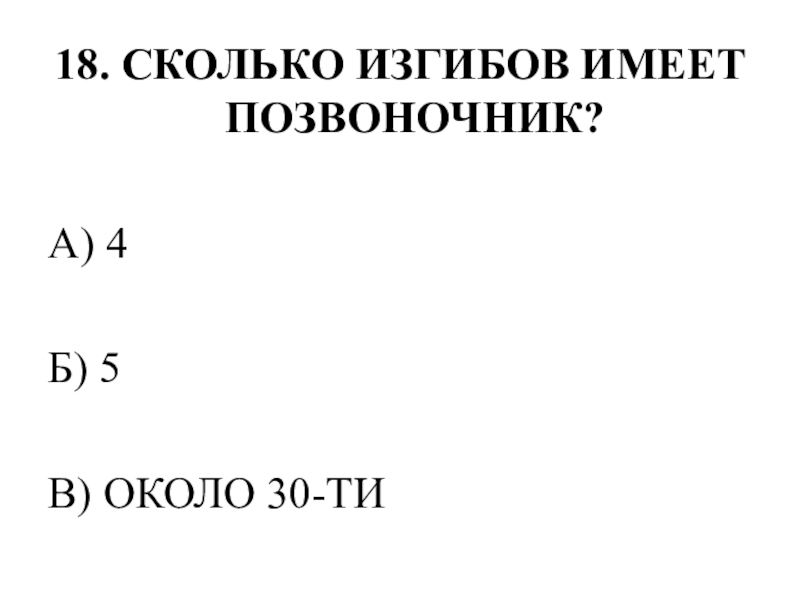 Тестирование по теме ОПОРНО-ДВИГАТЕЛЬНАЯ СИСТЕМА 18. СКОЛЬКО ИЗГИБОВ ИМЕЕТ ПОЗВОНОЧНИК?А) 4Б) 5В) ОКОЛО 30-ТИ 18. СКОЛЬКО ИЗГИБОВ ИМЕЕТ ПОЗВОНОЧНИК?А) 4Б) 5В) ОКОЛО 30-ТИ