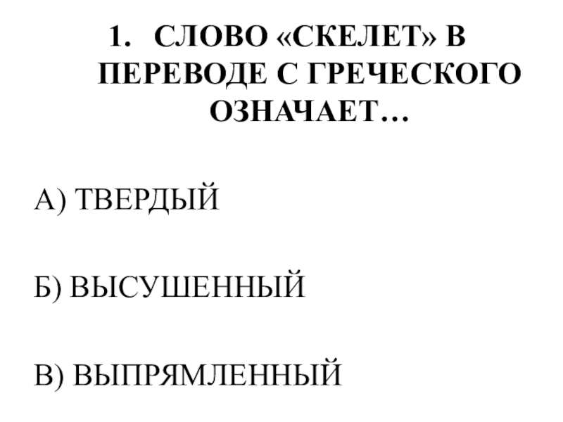 Тестирование по теме ОПОРНО-ДВИГАТЕЛЬНАЯ СИСТЕМА СЛОВО «СКЕЛЕТ» В ПЕРЕВОДЕ С ГРЕЧЕСКОГО ОЗНАЧАЕТ…А) ТВЕРДЫЙБ) ВЫСУШЕННЫЙВ) ВЫПРЯМЛЕННЫЙ СЛОВО «СКЕЛЕТ» В ПЕРЕВОДЕ С ГРЕЧЕСКОГО ОЗНАЧАЕТ…А) ТВЕРДЫЙБ) ВЫСУШЕННЫЙВ) ВЫПРЯМЛЕННЫЙ