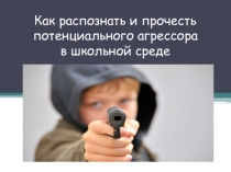 Презентация для педагогов Как распознать и прочесть потенциального агрессора в школьной среде