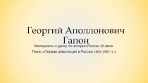 Презентация по истории России на тему: Роль личности в истории революции1905-1907 гг. Г.А. Гапон