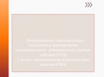 Интерактивные образовательные технологии в формировании коммуникативных универсальных учебных действий (УУД) у детей с ограниченными возможностями здоровья (ОВЗ)