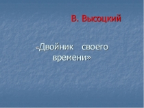 Презентация по литературе на тему Высоцкий- двойник своего времени