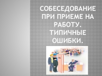 Презентация по Этике деловых отношений на тему: Собеседование . Типичные ошибки.