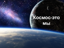 Презентация классного часа, посвященного Дню космонавтики Космос-это мы