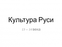 Культура Руси 13 - 14 вв