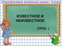 Презентация по математике на тему Известное и неизвестное для 2 класса ПНШ