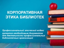 Презентация КОРПОРАТИВНАЯ ЭТИКА БИБЛИОТЕК