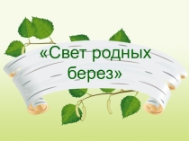Презентация для классного часа на тему: Свет родных берез