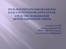 Презентация Роль воспитательной работы классного руководителя как средство повышения мотивационной сферы