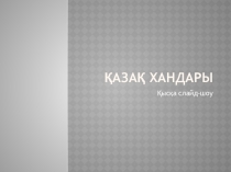 Қазақстан тарихынан презентация тақырыбы Қазақ хандары (10 сынып)