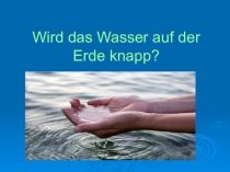 Презентация Wird das Wasser auf der Erde knapp? для экзамена DSD-II Niveau B2-C1 по предмету Немецкий язык