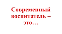 Презентация на МО Современный воспитатель - это...