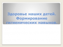Презентация для родительского собрания, 2 класс на тему Здоровье наших детей. Формирование гигиенических навыков