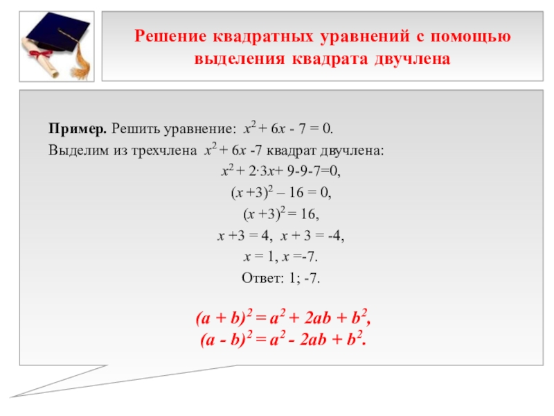 Презентация к выступлению на НПК 10 способов решения квадратных уравнений Решение квадратных уравнений с помощью выделения квадрата двучлена Пример. Решить уравнение: Решение квадратных уравнений с помощью выделения квадрата двучлена Пример. Решить уравнение: х2 + 6х - 7 =