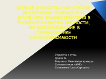 Презентация БОЕВЫЕ ИСКУССТВА КАК СПОСОБ ИНТЕГРАЦИИ ТЕЛЕСНОГО И ДУХОВНОГО ВЗАИМОДЕЙСТВИЯ В ПРОЦЕССЕ РАЗВИТИЯ ЛИЧНОСТИ. ИХ ИСПОЛЬЗОВАНИЕ В ПРОФИЛАКТИКЕ НАРКОЗАВИСИМОСТИ
