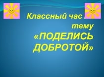 Презентация классного часа на тему Поделись добротой (6 класс)