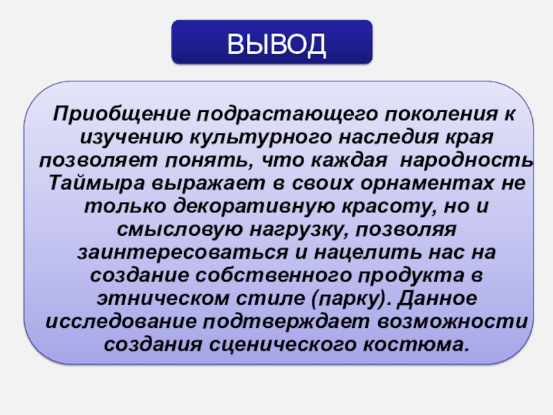 Презентация Проектно-исследовательская работа Тема работы: Исследование возможностей создания стилизованного национального костюма нганасан ВЫВОД Приобщение подрастающего поколения к изучению культурного наследия края позволяет ВЫВОД Приобщение подрастающего поколения к изучению культурного наследия края позволяет понять, что каждая народность Таймыра выражает