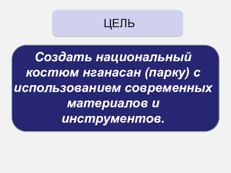 Презентация Проектно-исследовательская работа Тема работы: Исследование возможностей создания стилизованного национального костюма нганасан ЦЕЛЬСоздать национальный костюм нганасан (парку) с использованием современных материалов и инструментов. ЦЕЛЬСоздать национальный костюм нганасан (парку) с использованием современных материалов и инструментов.