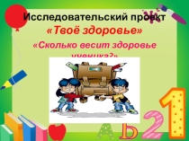 Презентация Моё здоровье исследовательский проект