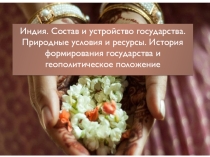 Индия. Состав и устройство государства. Природные условия и ресурсы. История формирования государства и геополитическое положение