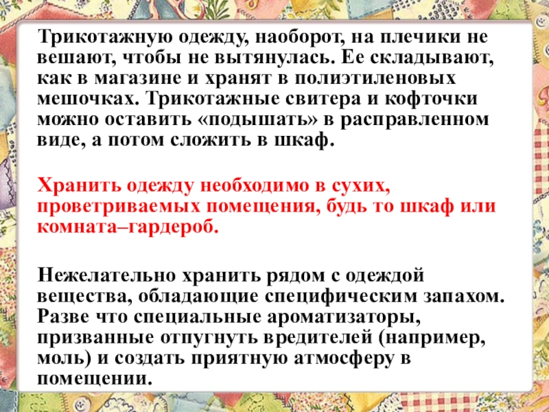 Презентация 6 класс технологии Теме: Уход за одеждой из шерстяных и шелковых тканей. Экскурсия в историю стирки. Трикотажную одежду, наоборот, на плечики не вешают, чтобы не Трикотажную одежду, наоборот, на плечики не вешают, чтобы не вытянулась. Ее складывают, как в магазине