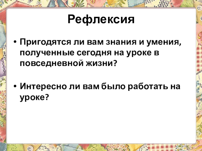 Презентация 6 класс технологии Теме: Уход за одеждой из шерстяных и шелковых тканей. Экскурсия в историю стирки. Рефлексия Пригодятся ли вам знания и умения, полученные сегодня на уроке Рефлексия Пригодятся ли вам знания и умения, полученные сегодня на уроке в повседневной жизни? Интересно ли вам