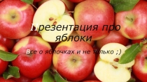 Презентация Все о яблочках