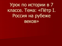 Презентация по истории России на тему Пётр I: Россия на рубеже веков (7 класс)
