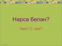 Урок по родному языку на тему Нәрсә белән? 1класс Хайдарова Р.З.