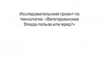 Методическая разработка исследовательского проекта Вегетарианские блюда-польза или вред.