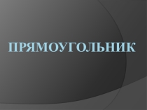 Презентация по математике на тему: Прямоугольник (2класс)