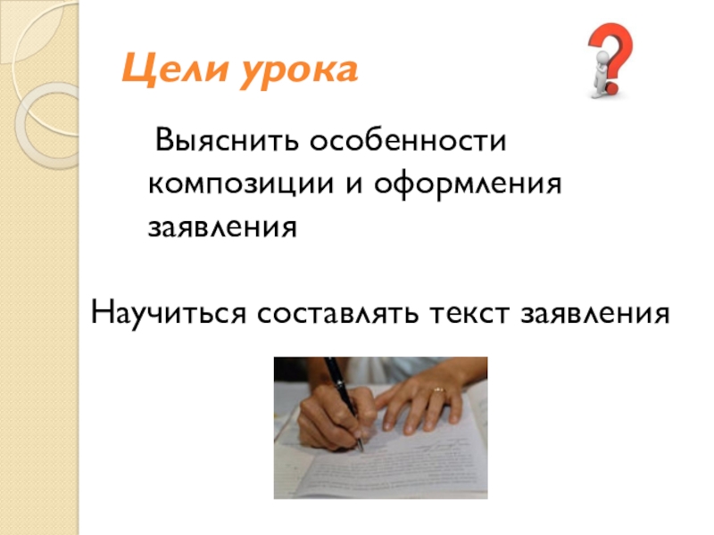Презентация по русскому языку на тему Цели урока Выяснить особенности композиции и оформления заявленияНаучиться составлять текст заявления Цели урока Выяснить особенности композиции и оформления заявленияНаучиться составлять текст заявления