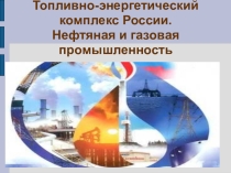 Презентация по географии на тему ТЭк нефть и газ 9 класс